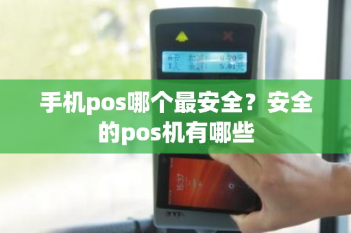 手机pos哪个最安全？安全的pos机有哪些