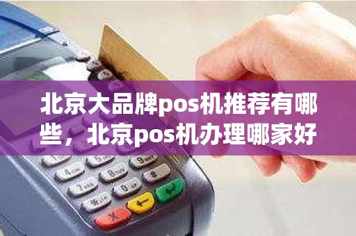 北京大品牌pos机推荐有哪些，北京pos机办理哪家好