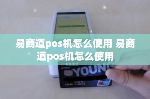 易商道pos机怎么使用 易商道pos机怎么使用