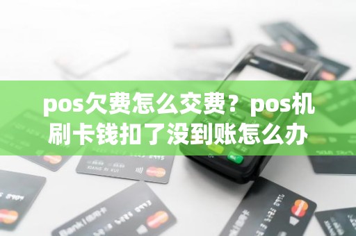 pos欠费怎么交费？pos机刷卡钱扣了没到账怎么办