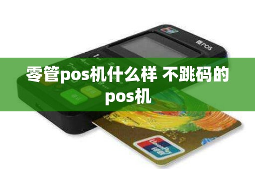 零管pos机什么样 不跳码的pos机