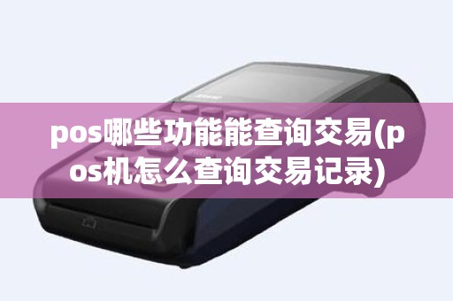 pos哪些功能能查询交易(pos机怎么查询交易记录)