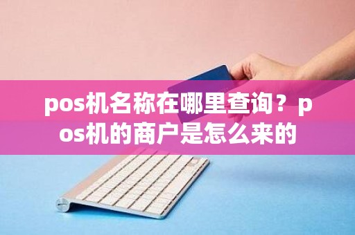 pos机名称在哪里查询？pos机的商户是怎么来的