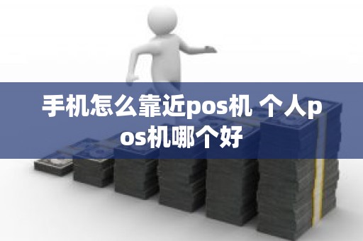 手机怎么靠近pos机 个人pos机哪个好