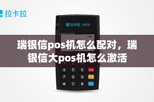 瑞银信pos机怎么配对，瑞银信大pos机怎么激活