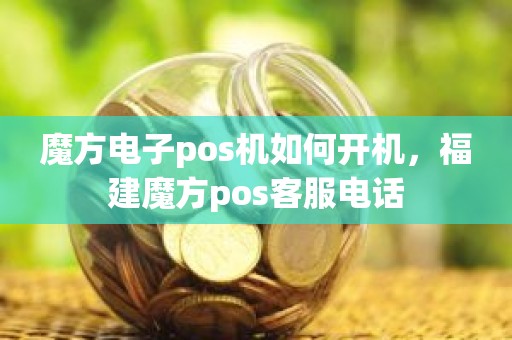 魔方电子pos机如何开机，福建魔方pos客服电话