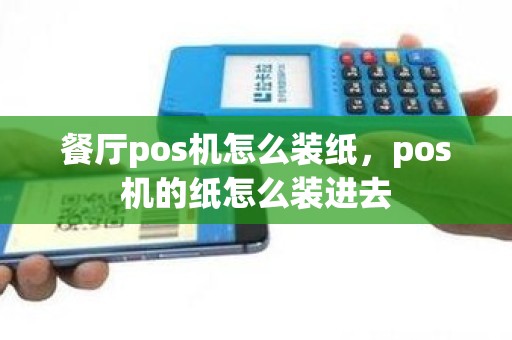 餐厅pos机怎么装纸，pos机的纸怎么装进去