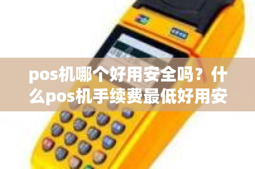 pos机哪个好用安全吗？什么pos机手续费最低好用安全