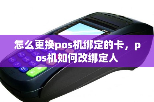 怎么更换pos机绑定的卡，pos机如何改绑定人