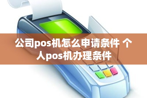 公司pos机怎么申请条件 个人pos机办理条件