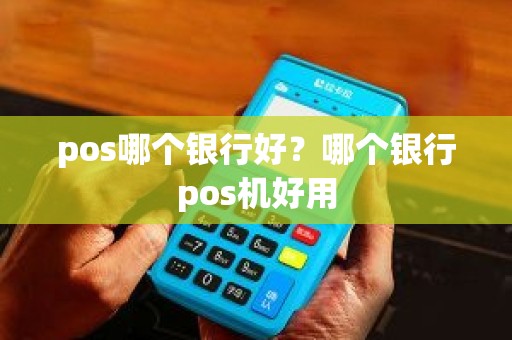 pos哪个银行好？哪个银行pos机好用