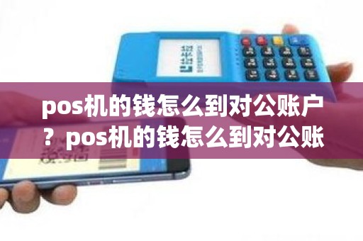 pos机的钱怎么到对公账户？pos机的钱怎么到对公账户