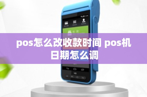 pos怎么改收款时间 pos机日期怎么调