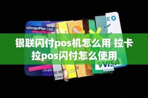 银联闪付pos机怎么用 拉卡拉pos闪付怎么使用