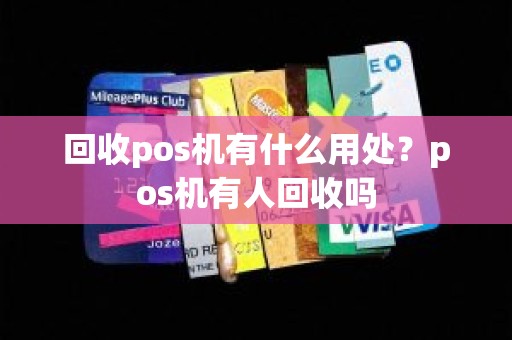 回收pos机有什么用处？pos机有人回收吗