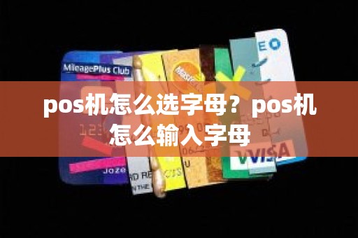 pos机怎么选字母？pos机怎么输入字母