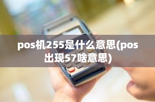 pos机255是什么意思(pos出现57啥意思)