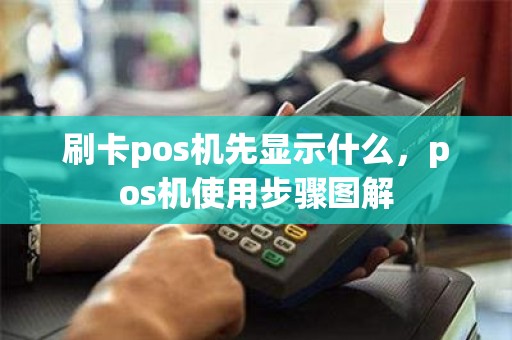 刷卡pos机先显示什么，pos机使用步骤图解