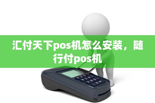 汇付天下pos机怎么安装，随行付pos机