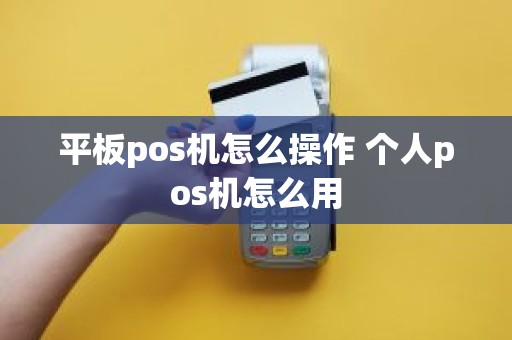 平板pos机怎么操作 个人pos机怎么用