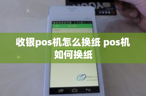 收银pos机怎么换纸 pos机如何换纸