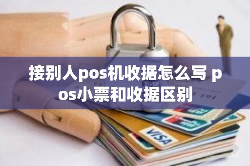 接别人pos机收据怎么写 pos小票和收据区别