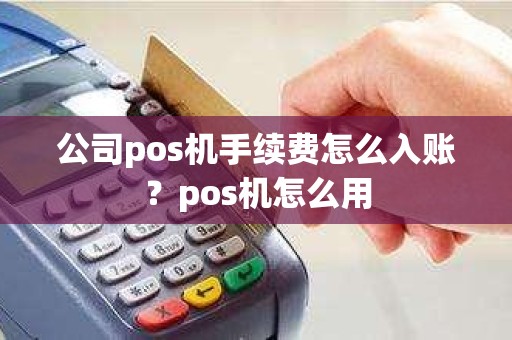 公司pos机手续费怎么入账？pos机怎么用