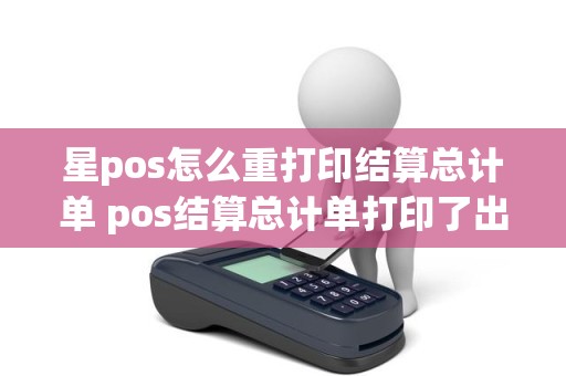 星pos怎么重打印结算总计单 pos结算总计单打印了出来