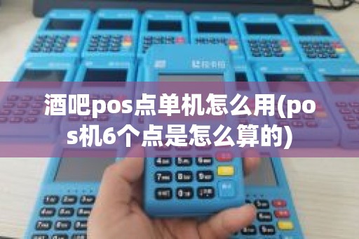 酒吧pos点单机怎么用(pos机6个点是怎么算的)