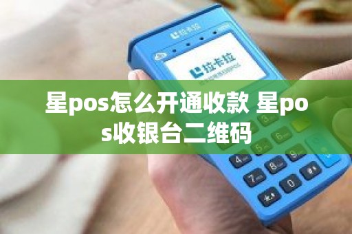 星pos怎么开通收款 星pos收银台二维码