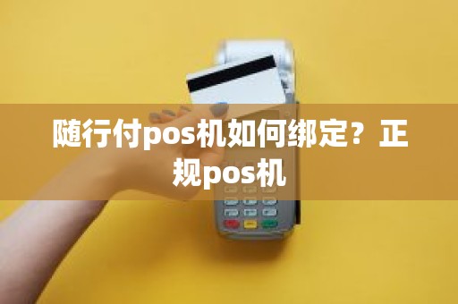 随行付pos机如何绑定？正规pos机