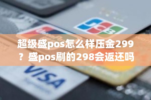 超级盛pos怎么样压金299？盛pos刷的298会返还吗