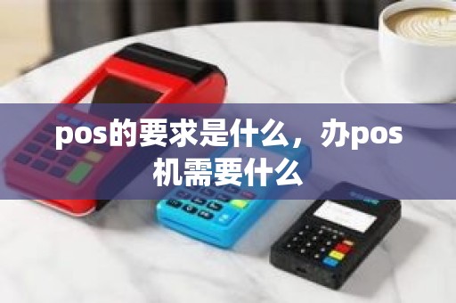 pos的要求是什么，办pos机需要什么