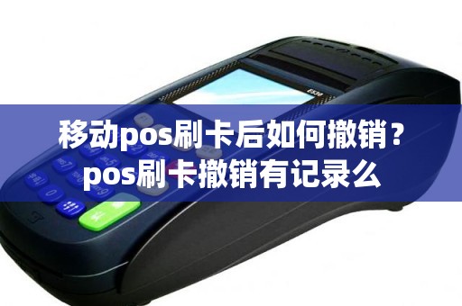 移动pos刷卡后如何撤销？pos刷卡撤销有记录么