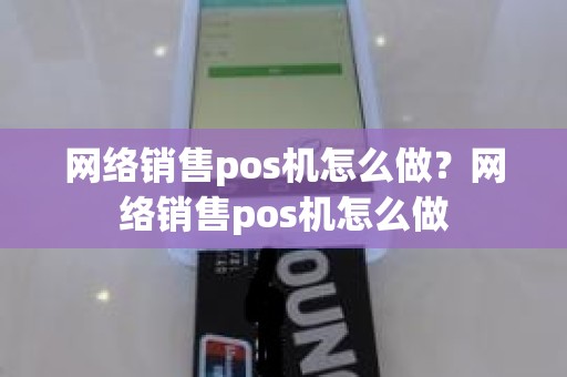 网络销售pos机怎么做？网络销售pos机怎么做