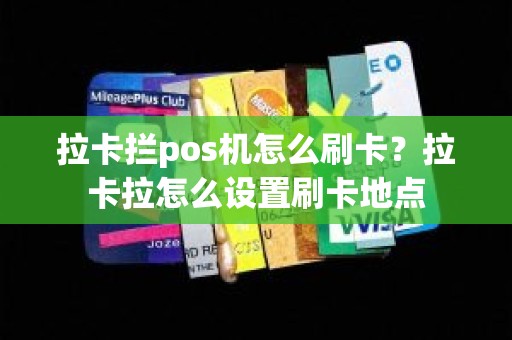 拉卡拦pos机怎么刷卡？拉卡拉怎么设置刷卡地点