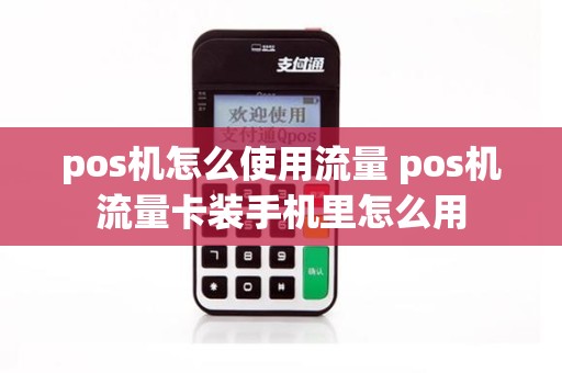 pos机怎么使用流量 pos机流量卡装手机里怎么用