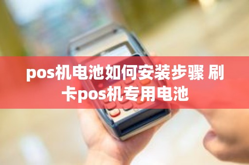 pos机电池如何安装步骤 刷卡pos机专用电池