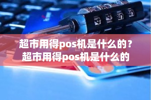 超市用得pos机是什么的？超市用得pos机是什么的