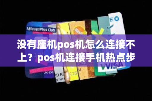 没有座机pos机怎么连接不上？pos机连接手机热点步骤