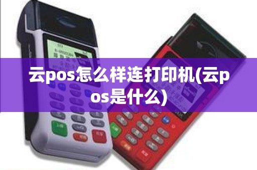 云pos怎么样连打印机(云pos是什么)