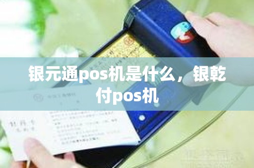 银元通pos机是什么，银乾付pos机