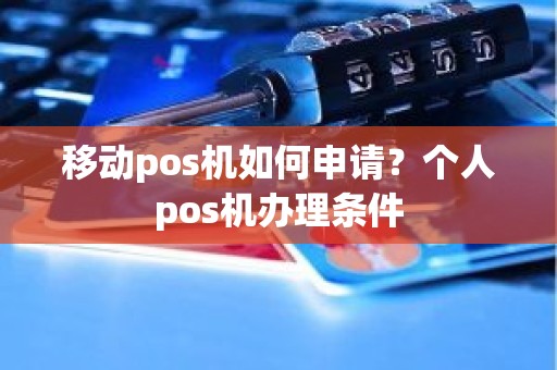 移动pos机如何申请？个人pos机办理条件