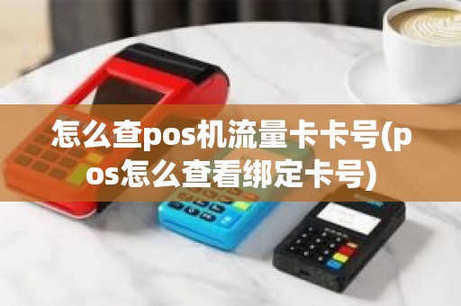 怎么查pos机流量卡卡号(pos怎么查看绑定卡号)