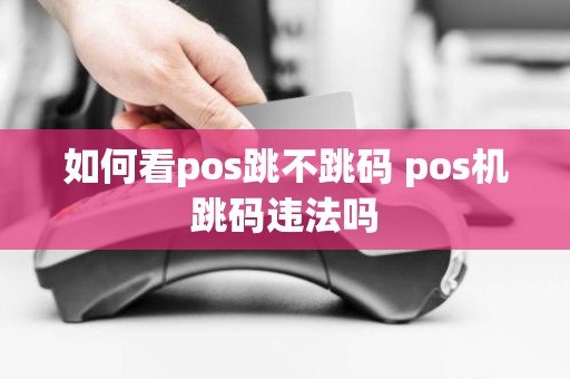 如何看pos跳不跳码 pos机跳码违法吗