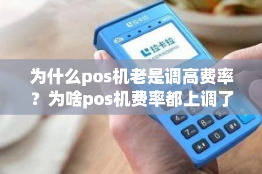 为什么pos机老是调高费率？为啥pos机费率都上调了呢