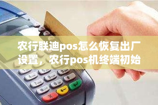 农行联迪pos怎么恢复出厂设置，农行pos机终端初始化