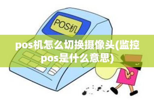 pos机怎么切换摄像头(监控pos是什么意思)