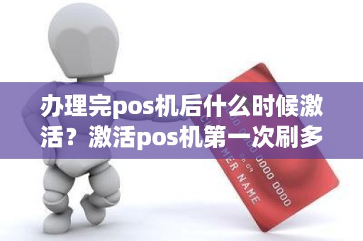 办理完pos机后什么时候激活？激活pos机第一次刷多久到账