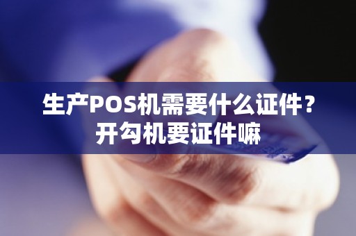 生产POS机需要什么证件？开勾机要证件嘛